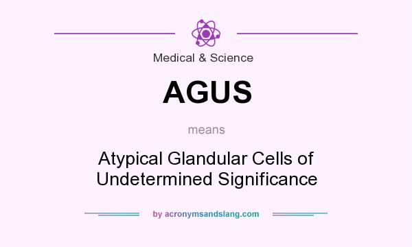 What does AGUS mean? It stands for Atypical Glandular Cells of Undetermined Significance
