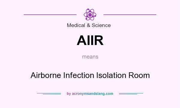 What does AIIR mean? It stands for Airborne Infection Isolation Room