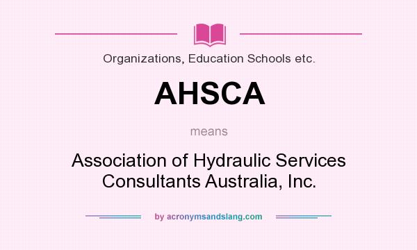 What does AHSCA mean? It stands for Association of Hydraulic Services Consultants Australia, Inc.