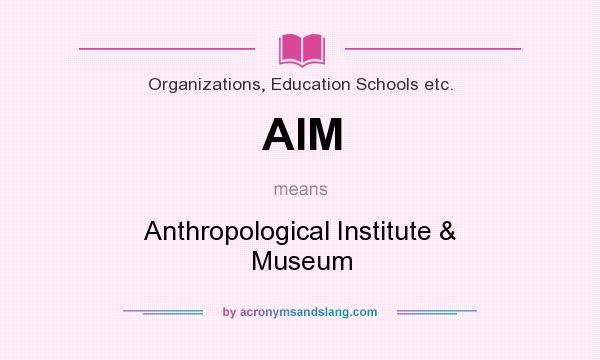 What does AIM mean? It stands for Anthropological Institute & Museum