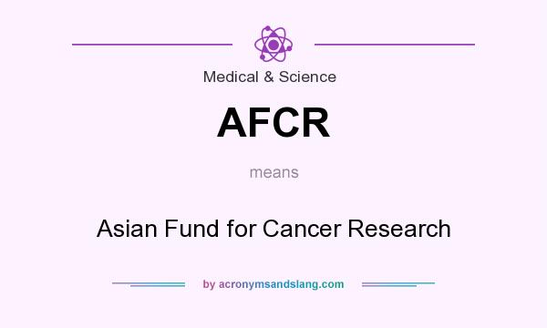 What does AFCR mean? It stands for Asian Fund for Cancer Research
