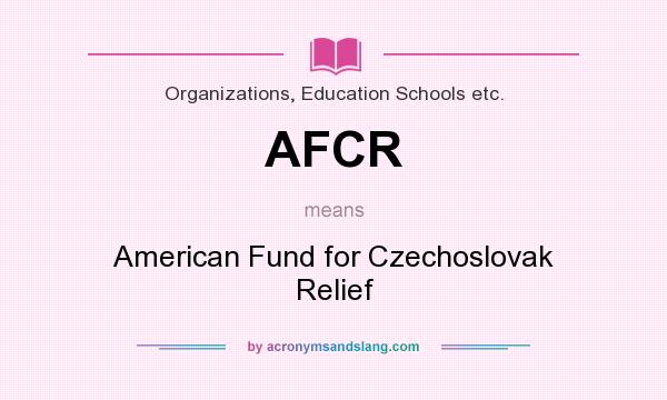 What does AFCR mean? It stands for American Fund for Czechoslovak Relief