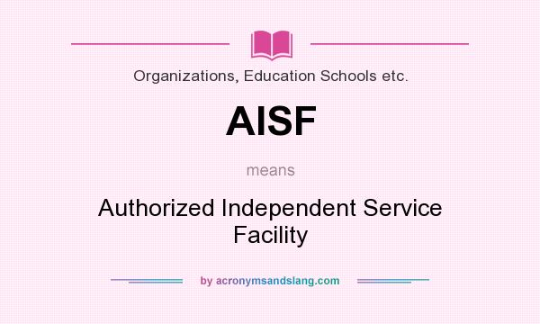 What does AISF mean? It stands for Authorized Independent Service Facility