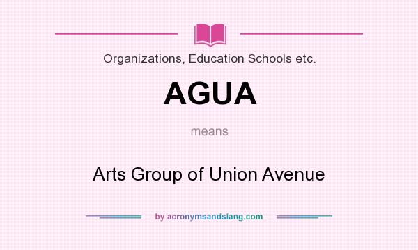 What does AGUA mean? It stands for Arts Group of Union Avenue