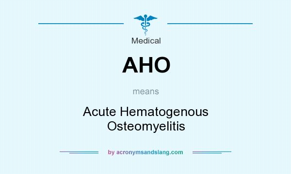 What does AHO mean? It stands for Acute Hematogenous Osteomyelitis