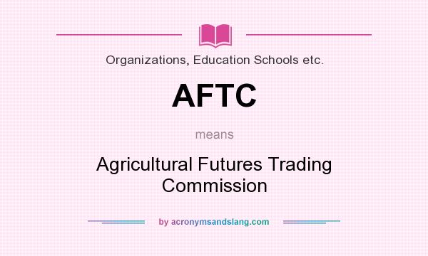 What does AFTC mean? It stands for Agricultural Futures Trading Commission