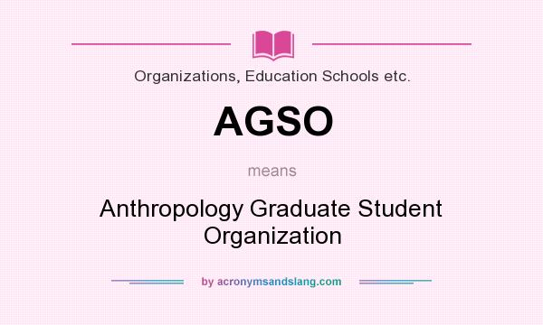 What does AGSO mean? It stands for Anthropology Graduate Student Organization