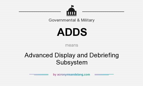 What does ADDS mean? It stands for Advanced Display and Debriefing Subsystem