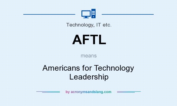 What does AFTL mean? It stands for Americans for Technology Leadership
