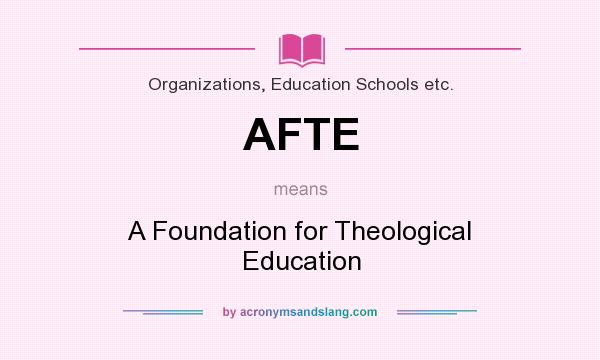 What does AFTE mean? It stands for A Foundation for Theological Education