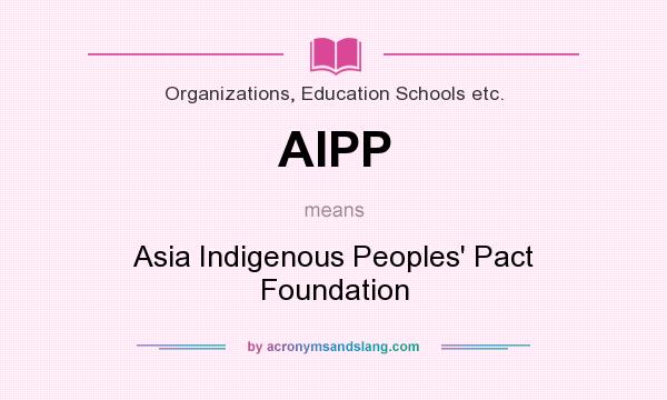 What does AIPP mean? It stands for Asia Indigenous Peoples` Pact Foundation