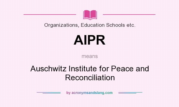 What does AIPR mean? It stands for Auschwitz Institute for Peace and Reconciliation