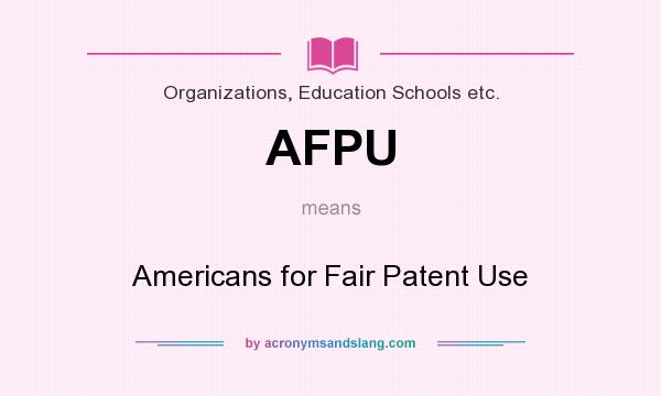 What does AFPU mean? It stands for Americans for Fair Patent Use