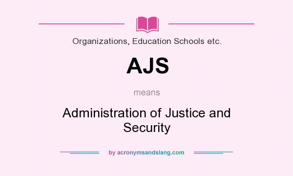 What does AJS mean? It stands for Administration of Justice and Security