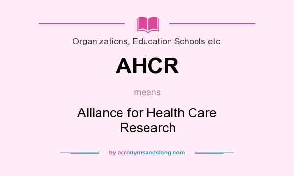 What does AHCR mean? It stands for Alliance for Health Care Research