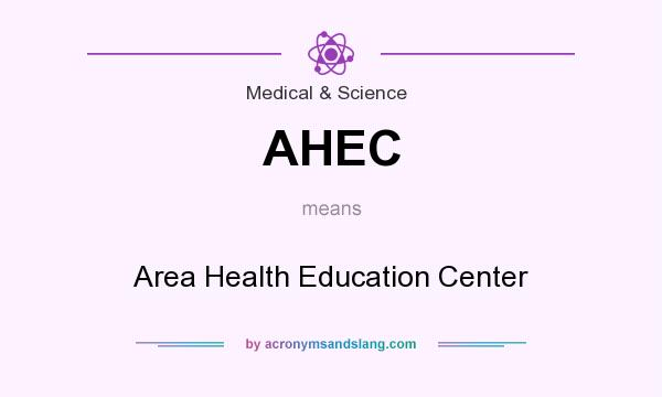 What does AHEC mean? It stands for Area Health Education Center