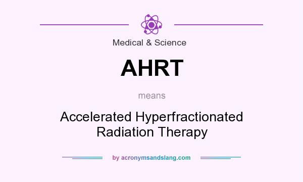 What does AHRT mean? It stands for Accelerated Hyperfractionated Radiation Therapy