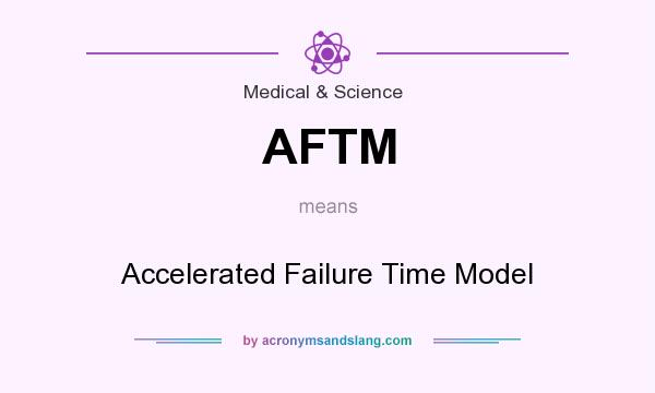 What does AFTM mean? It stands for Accelerated Failure Time Model
