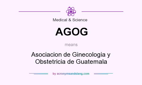 What does AGOG mean? It stands for Asociacion de Ginecologia y Obstetricia de Guatemala