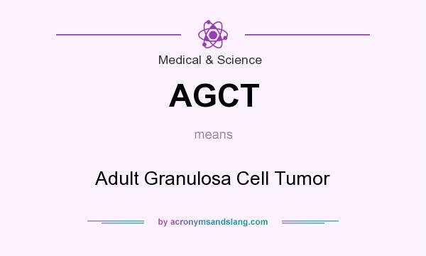 What does AGCT mean? It stands for Adult Granulosa Cell Tumor