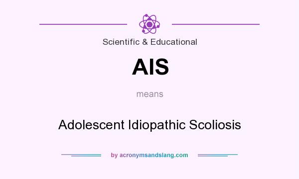 What does AIS mean? It stands for Adolescent Idiopathic Scoliosis