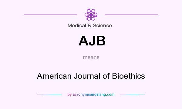 What does AJB mean? It stands for American Journal of Bioethics