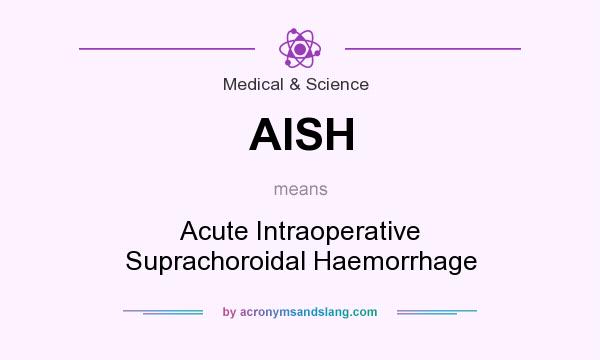 What does AISH mean? It stands for Acute Intraoperative Suprachoroidal Haemorrhage