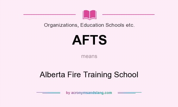 What does AFTS mean? It stands for Alberta Fire Training School