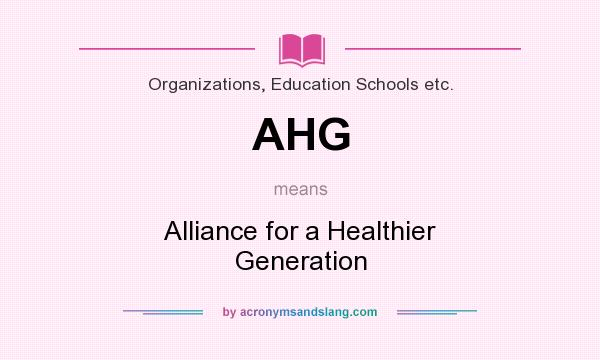 What does AHG mean? It stands for Alliance for a Healthier Generation