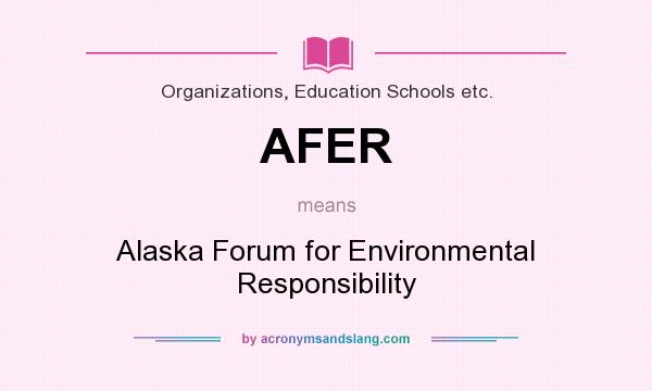 What does AFER mean? It stands for Alaska Forum for Environmental Responsibility