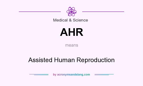What does AHR mean? It stands for Assisted Human Reproduction
