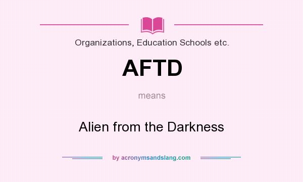 What does AFTD mean? It stands for Alien from the Darkness