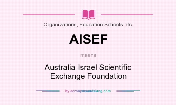 What does AISEF mean? It stands for Australia-Israel Scientific Exchange Foundation