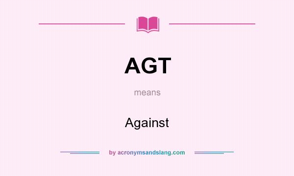 What does AGT mean? It stands for Against