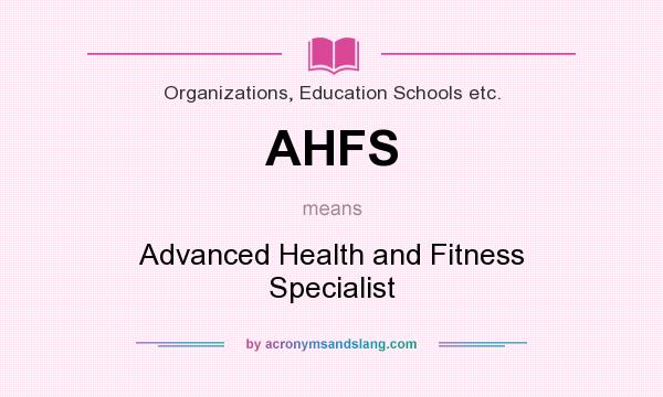 What does AHFS mean? It stands for Advanced Health and Fitness Specialist