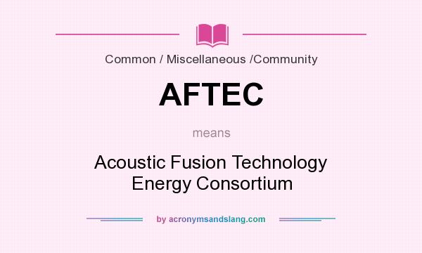 What does AFTEC mean? It stands for Acoustic Fusion Technology Energy Consortium