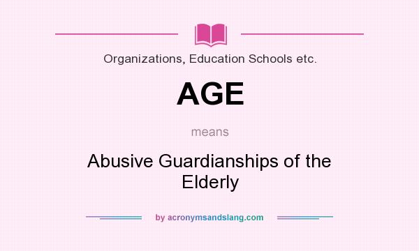 What does AGE mean? It stands for Abusive Guardianships of the Elderly