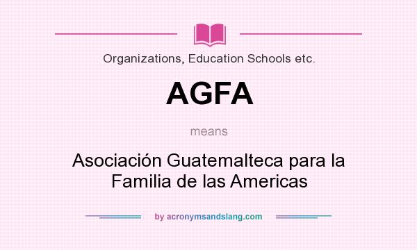 What does AGFA mean? It stands for Asociación Guatemalteca para la Familia de las Americas