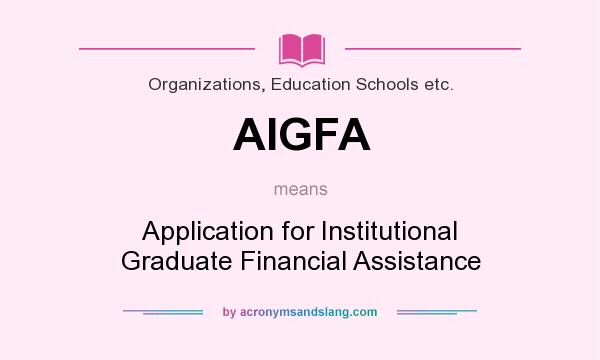 What does AIGFA mean? It stands for Application for Institutional Graduate Financial Assistance