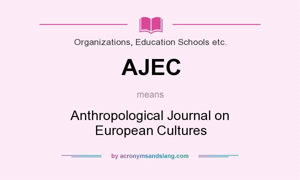 What does AJEC mean? It stands for Anthropological Journal on European Cultures