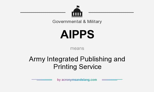 What does AIPPS mean? It stands for Army Integrated Publishing and Printing Service