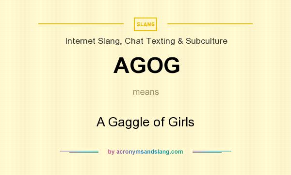 What does AGOG mean? It stands for A Gaggle of Girls