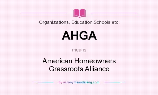 What does AHGA mean? It stands for American Homeowners Grassroots Alliance
