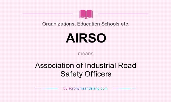 What does AIRSO mean? It stands for Association of Industrial Road Safety Officers
