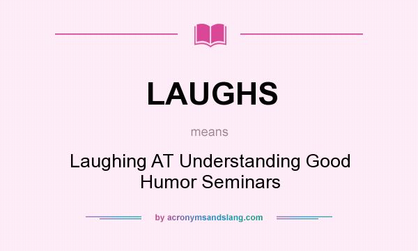What does LAUGHS mean? It stands for Laughing AT Understanding Good Humor Seminars
