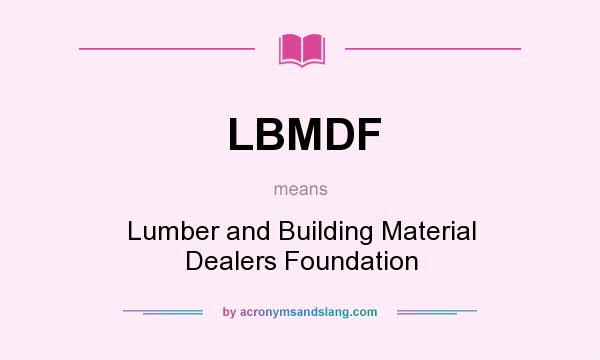 What does LBMDF mean? It stands for Lumber and Building Material Dealers Foundation