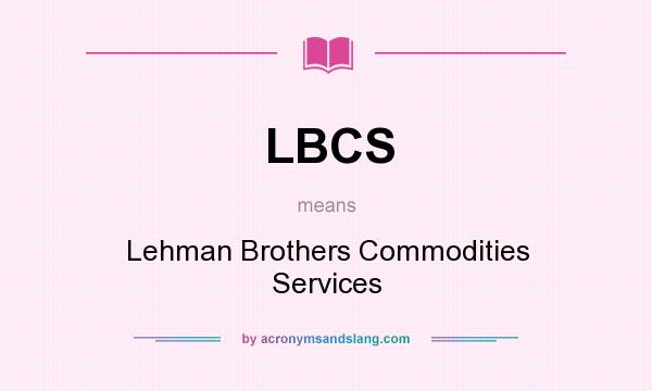 What does LBCS mean? It stands for Lehman Brothers Commodities Services