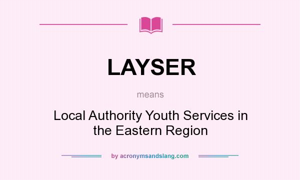 What does LAYSER mean? It stands for Local Authority Youth Services in the Eastern Region