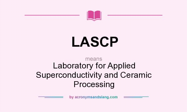 What does LASCP mean? It stands for Laboratory for Applied Superconductivity and Ceramic Processing