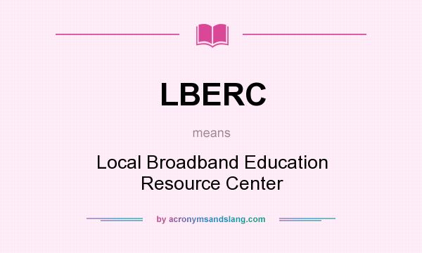 What does LBERC mean? It stands for Local Broadband Education Resource Center